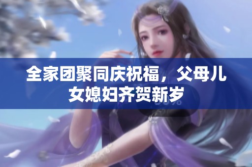 全家团聚同庆祝福，父母儿女媳妇齐贺新岁