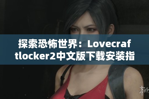 探索恐怖世界：Lovecraftlocker2中文版下载安装指南