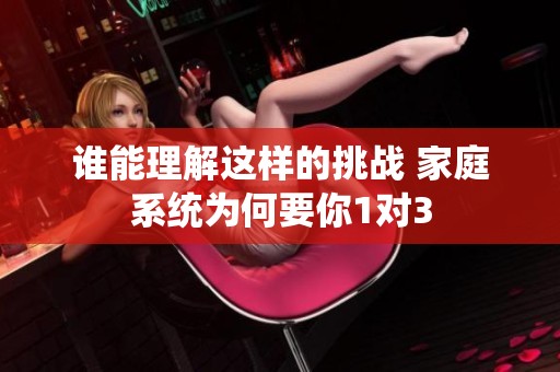 谁能理解这样的挑战 家庭系统为何要你1对3
