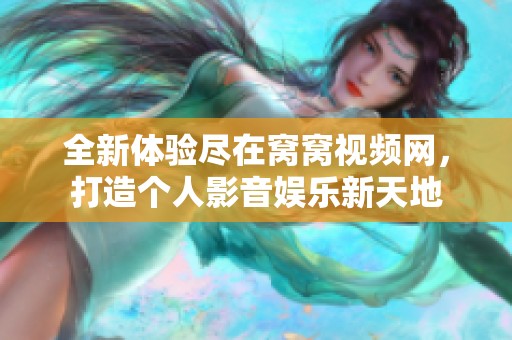 全新体验尽在窝窝视频网，打造个人影音娱乐新天地