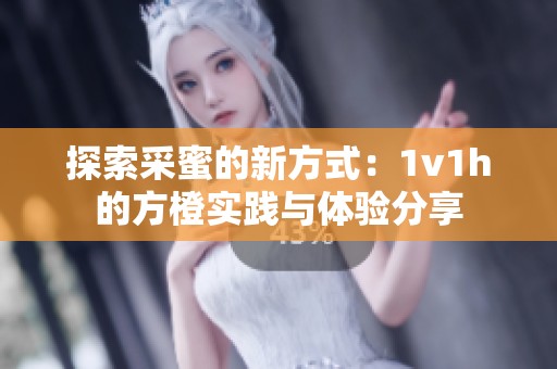 探索采蜜的新方式：1v1h的方橙实践与体验分享