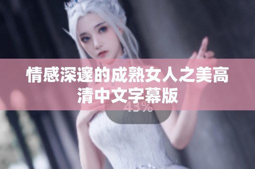 情感深邃的成熟女人之美高清中文字幕版