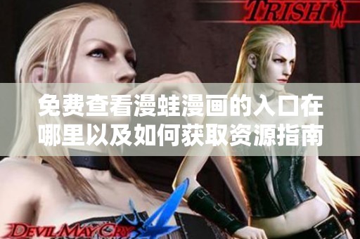 免费查看漫蛙漫画的入口在哪里以及如何获取资源指南