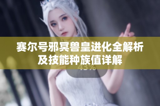 赛尔号邪冥兽皇进化全解析及技能种族值详解