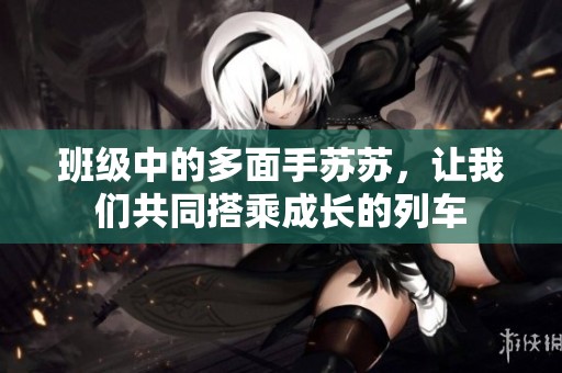 班级中的多面手苏苏，让我们共同搭乘成长的列车