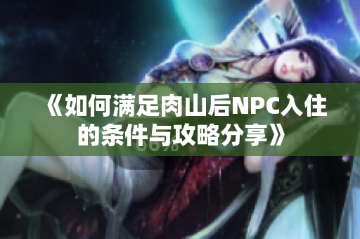 《如何满足肉山后NPC入住的条件与攻略分享》