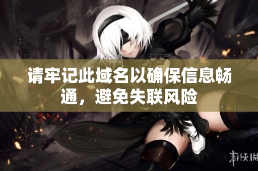 请牢记此域名以确保信息畅通，避免失联风险