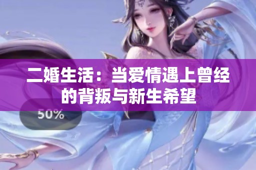 二婚生活：当爱情遇上曾经的背叛与新生希望