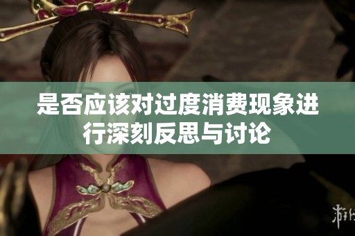 是否应该对过度消费现象进行深刻反思与讨论