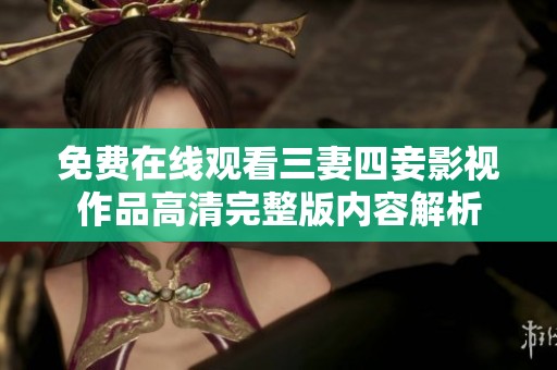 免费在线观看三妻四妾影视作品高清完整版内容解析
