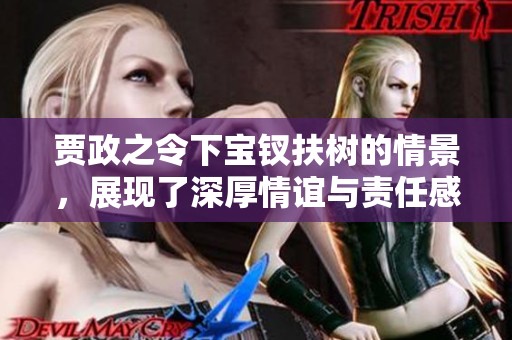 贾政之令下宝钗扶树的情景，展现了深厚情谊与责任感