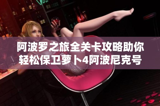 阿波罗之旅全关卡攻略助你轻松保卫萝卜4阿波尼克号