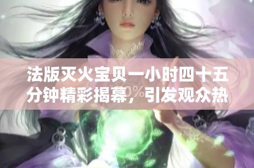 法版灭火宝贝一小时四十五分钟精彩揭幕，引发观众热潮