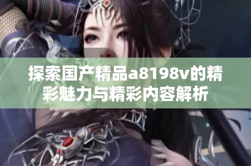 探索国产精品a8198v的精彩魅力与精彩内容解析