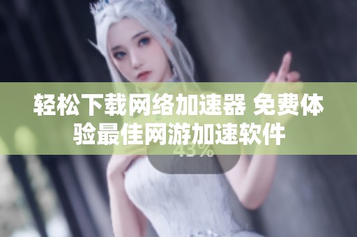 轻松下载网络加速器 免费体验最佳网游加速软件
