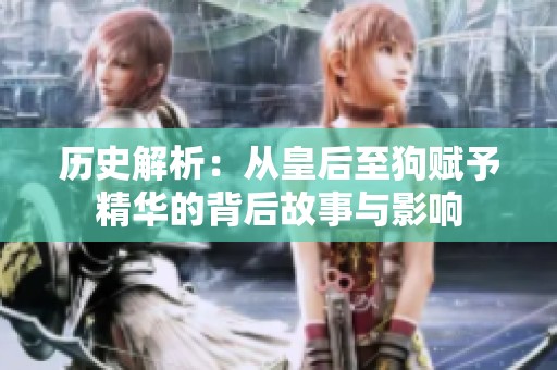 历史解析：从皇后至狗赋予精华的背后故事与影响