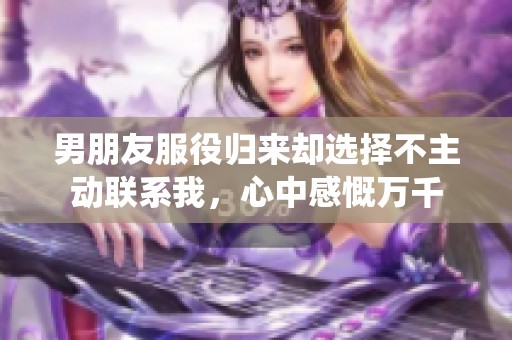 男朋友服役归来却选择不主动联系我，心中感慨万千