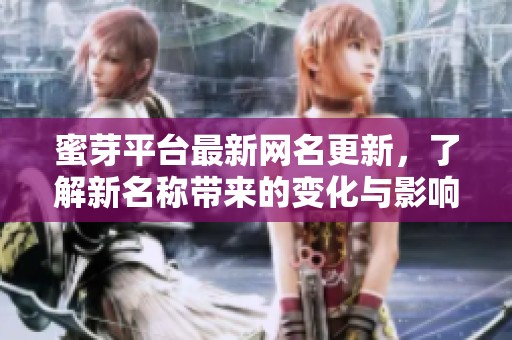 蜜芽平台最新网名更新，了解新名称带来的变化与影响