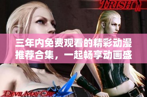 三年内免费观看的精彩动漫推荐合集，一起畅享动画盛宴