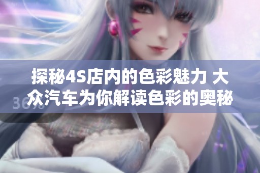 探秘4S店内的色彩魅力 大众汽车为你解读色彩的奥秘