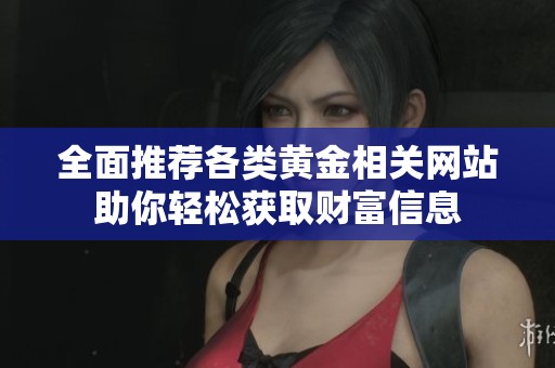 全面推荐各类黄金相关网站助你轻松获取财富信息