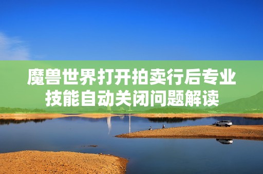 魔兽世界打开拍卖行后专业技能自动关闭问题解读