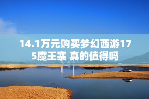 14.1万元购买梦幻西游175魔王寨 真的值得吗