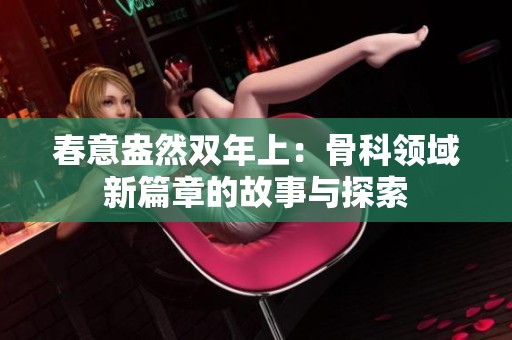 春意盎然双年上：骨科领域新篇章的故事与探索
