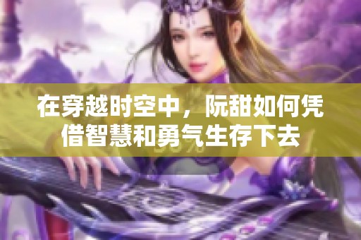 在穿越时空中，阮甜如何凭借智慧和勇气生存下去