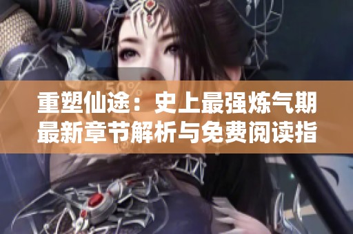 重塑仙途：史上最强炼气期最新章节解析与免费阅读指南