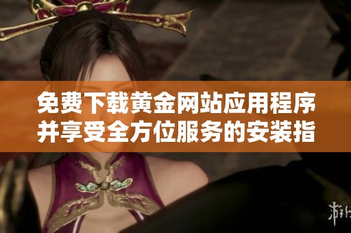 免费下载黄金网站应用程序并享受全方位服务的安装指南