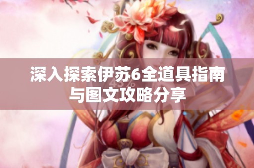 深入探索伊苏6全道具指南与图文攻略分享