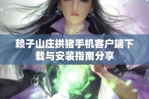 赖子山庄拱猪手机客户端下载与安装指南分享
