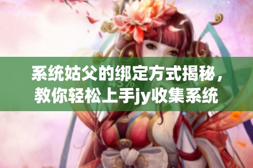 系统姑父的绑定方式揭秘，教你轻松上手jy收集系统