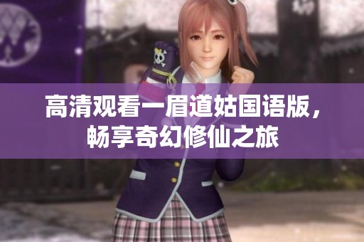 高清观看一眉道姑国语版，畅享奇幻修仙之旅