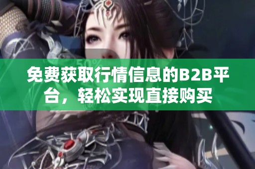 免费获取行情信息的B2B平台，轻松实现直接购买