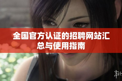 全国官方认证的招聘网站汇总与使用指南