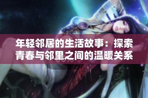 年轻邻居的生活故事：探索青春与邻里之间的温暖关系