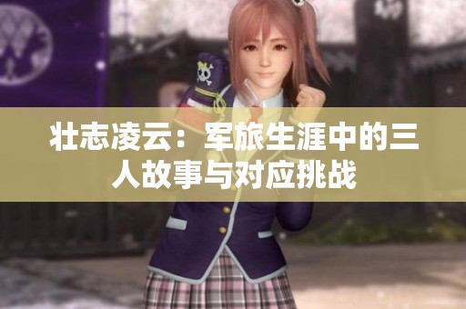 壮志凌云：军旅生涯中的三人故事与对应挑战