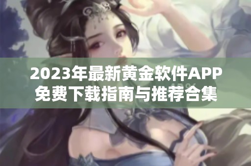 2023年最新黄金软件APP免费下载指南与推荐合集