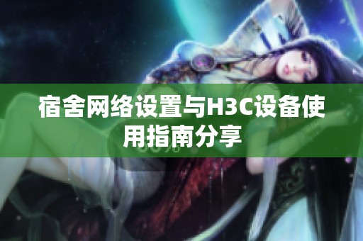 宿舍网络设置与H3C设备使用指南分享