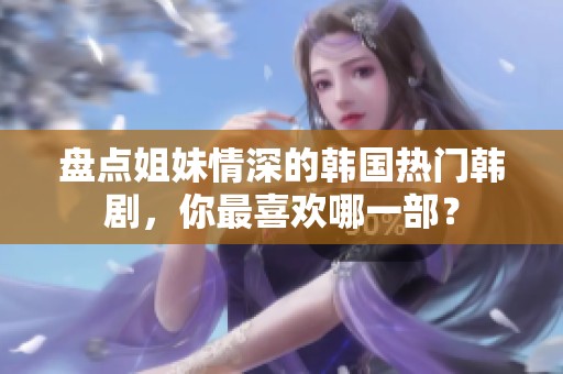 盘点姐妹情深的韩国热门韩剧，你最喜欢哪一部？