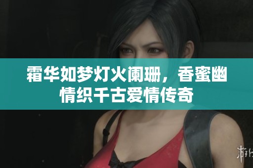 霜华如梦灯火阑珊，香蜜幽情织千古爱情传奇