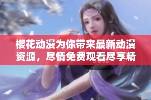 樱花动漫为你带来最新动漫资源，尽情免费观看尽享精彩剧情