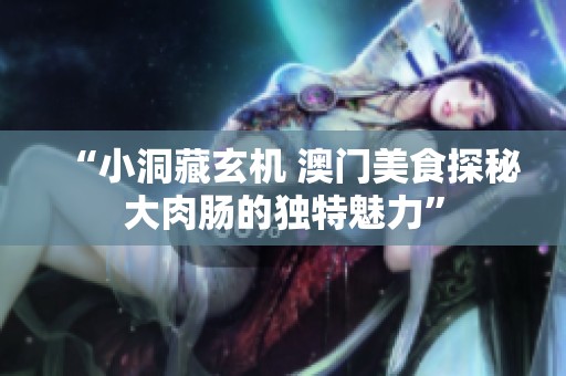 “小洞藏玄机 澳门美食探秘大肉肠的独特魅力”