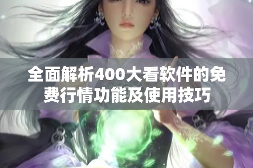 全面解析400大看软件的免费行情功能及使用技巧