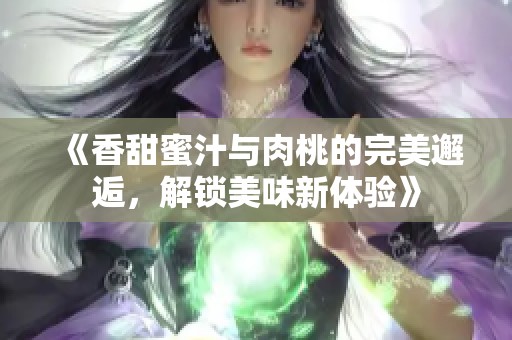 《香甜蜜汁与肉桃的完美邂逅，解锁美味新体验》