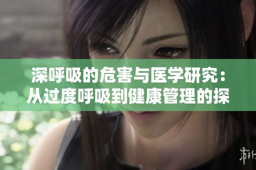 深呼吸的危害与医学研究：从过度呼吸到健康管理的探索