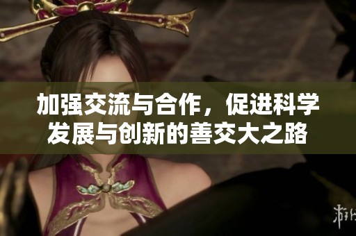 加强交流与合作，促进科学发展与创新的善交大之路