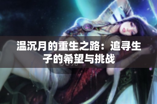 温沉月的重生之路：追寻生子的希望与挑战